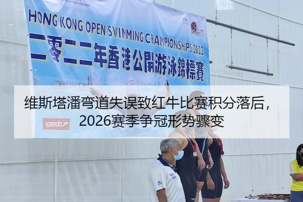 维斯塔潘弯道失误致红牛比赛积分落后，2026赛季争冠形势骤变